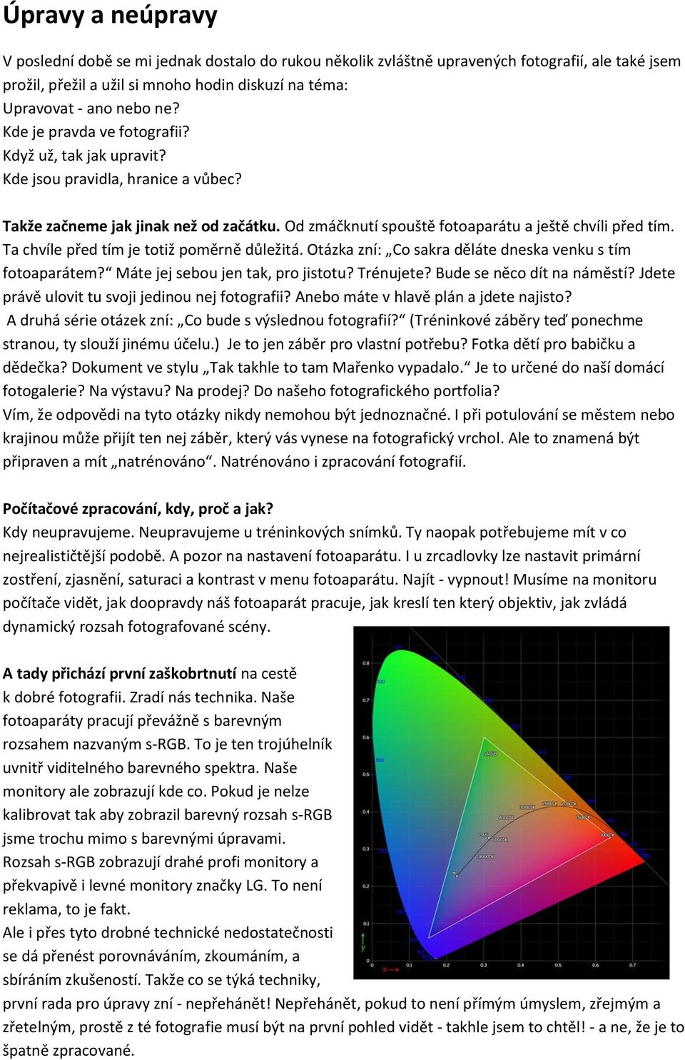 Ta chvíle před tím je totiž poměrně důležitá. Otázka zní: Co sakra děláte dneska venku s tím fotoaparátem? Máte jej sebou jen tak, pro jistotu? Trénujete? Bude se něco dít na náměstí?