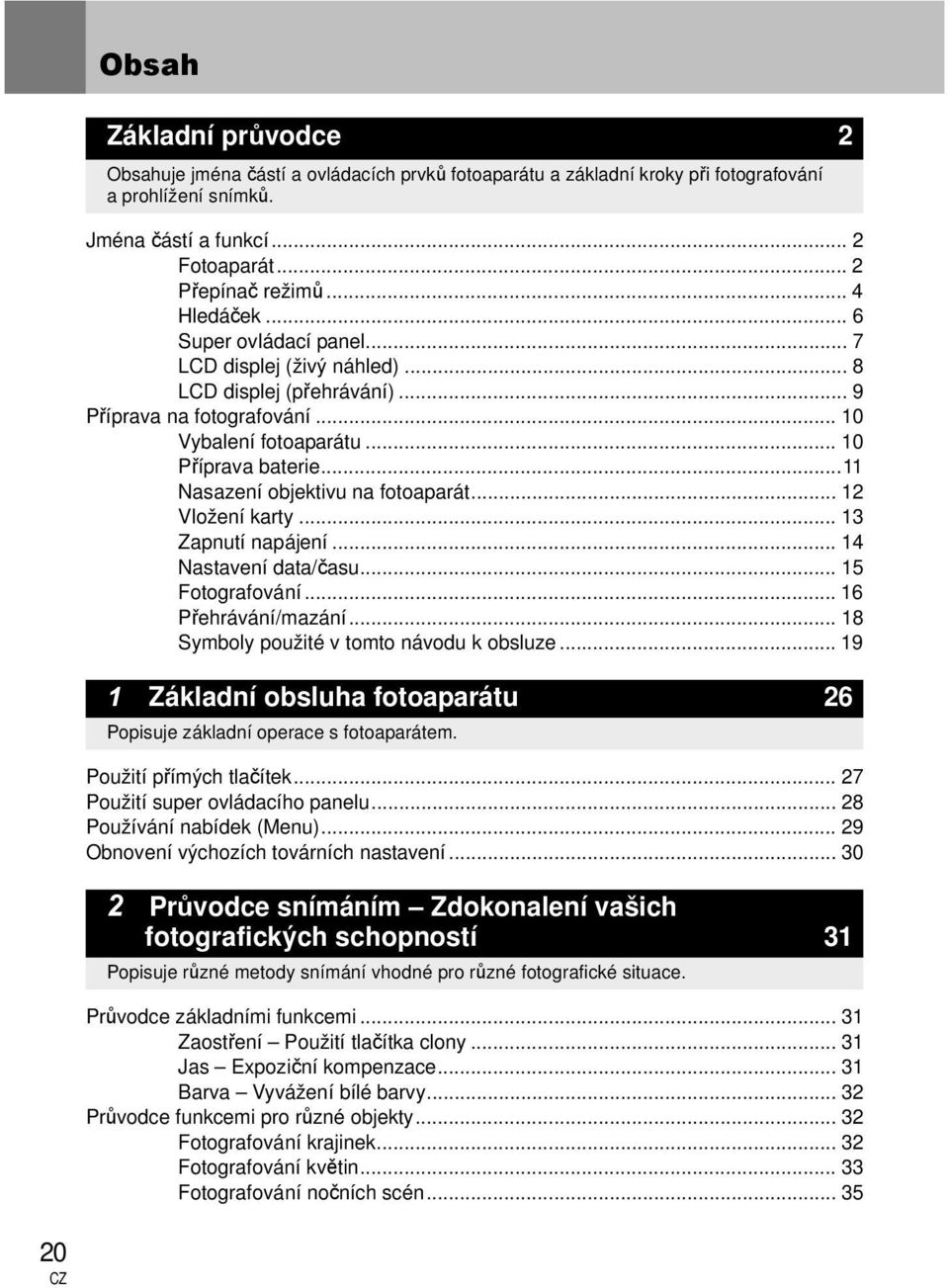 ..11 Nasazení objektivu na fotoaparát... 12 Vložení karty... 13 Zapnutí napájení... 14 Nastavení data/času... 15 Fotografování... 16 Přehrávání/mazání... 18 Symboly použité v tomto návodu k obsluze.