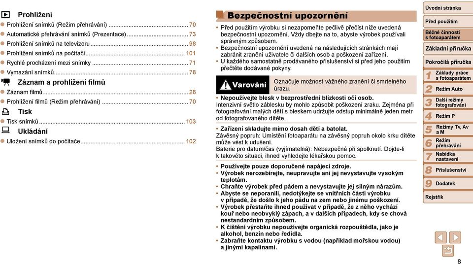 .. 0 Bezpečnostní upozornění výrobku si nezapomeňte pečlivě přečíst níže uvedená bezpečnostní upozornění. Vždy dbejte na to, abyste výrobek používali správným způsobem.