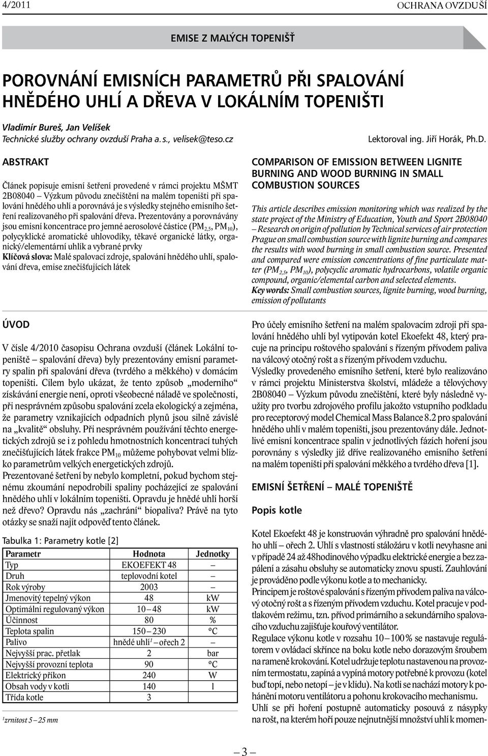 cz ABSTRAKT Článek popisuje emisní šetření provedené v rámci projektu MŠMT 2B08040 Výzkum původu znečištění na malém topeništi při spalování hnědého uhlí a porovnává je s výsledky stejného emisního