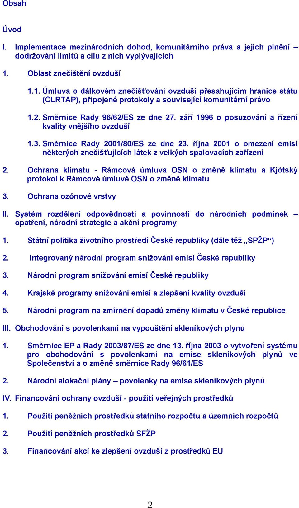 září 1996 o posuzování a řízení kvality vnějšího ovzduší 1.3. Směrnice Rady 2001/80/ES ze dne 23. října 2001 o omezení emisí některých znečišťujících látek z velkých spalovacích zařízení 2.