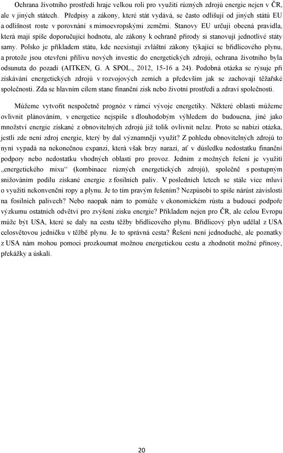 Stanovy EU určují obecná pravidla, která mají spíńe doporučující hodnotu, ale zákony k ochraně přírody si stanovují jednotlivé státy samy.