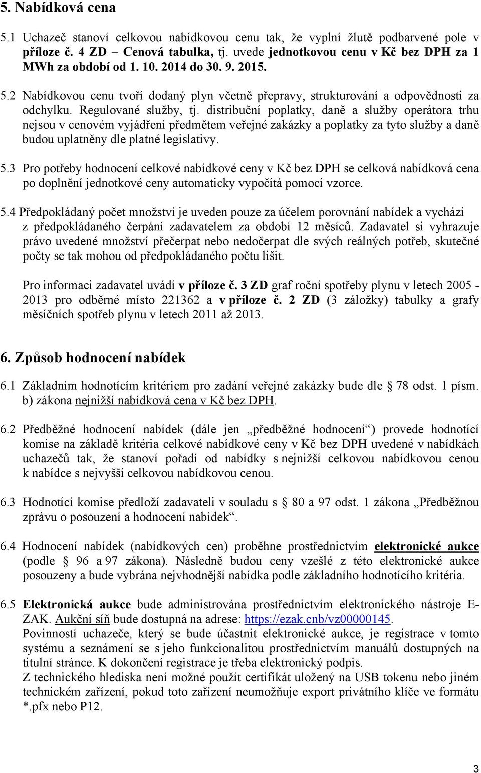 distribuční poplatky, daně a služby operátora trhu nejsou v cenovém vyjádření předmětem veřejné zakázky a poplatky za tyto služby a daně budou uplatněny dle platné legislativy. 5.