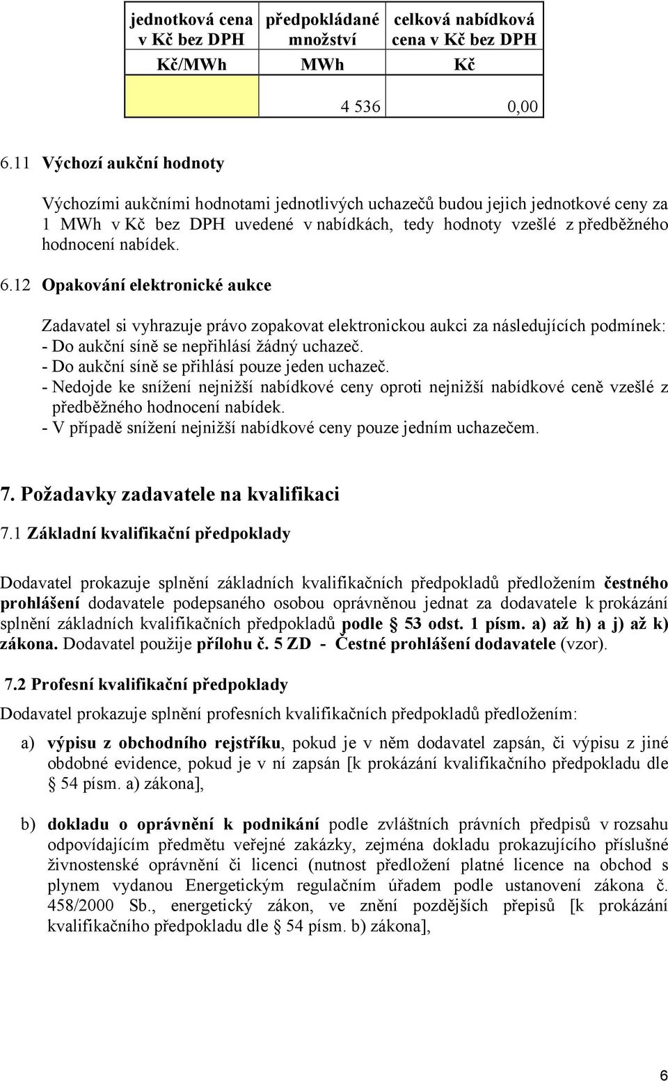 nabídek. 6.12 Opakování elektronické aukce Zadavatel si vyhrazuje právo zopakovat elektronickou aukci za následujících podmínek: - Do aukční síně se nepřihlásí žádný uchazeč.