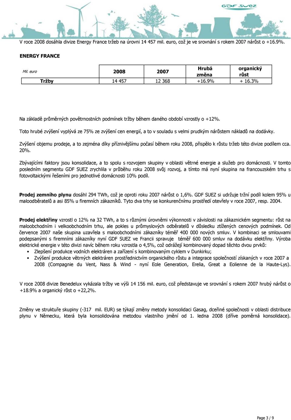 Toto hrubé zvýšení vyplývá ze 75% ze zvýšení cen energií, a to v souladu s velmi prudkým náem nákladů na dodávky.