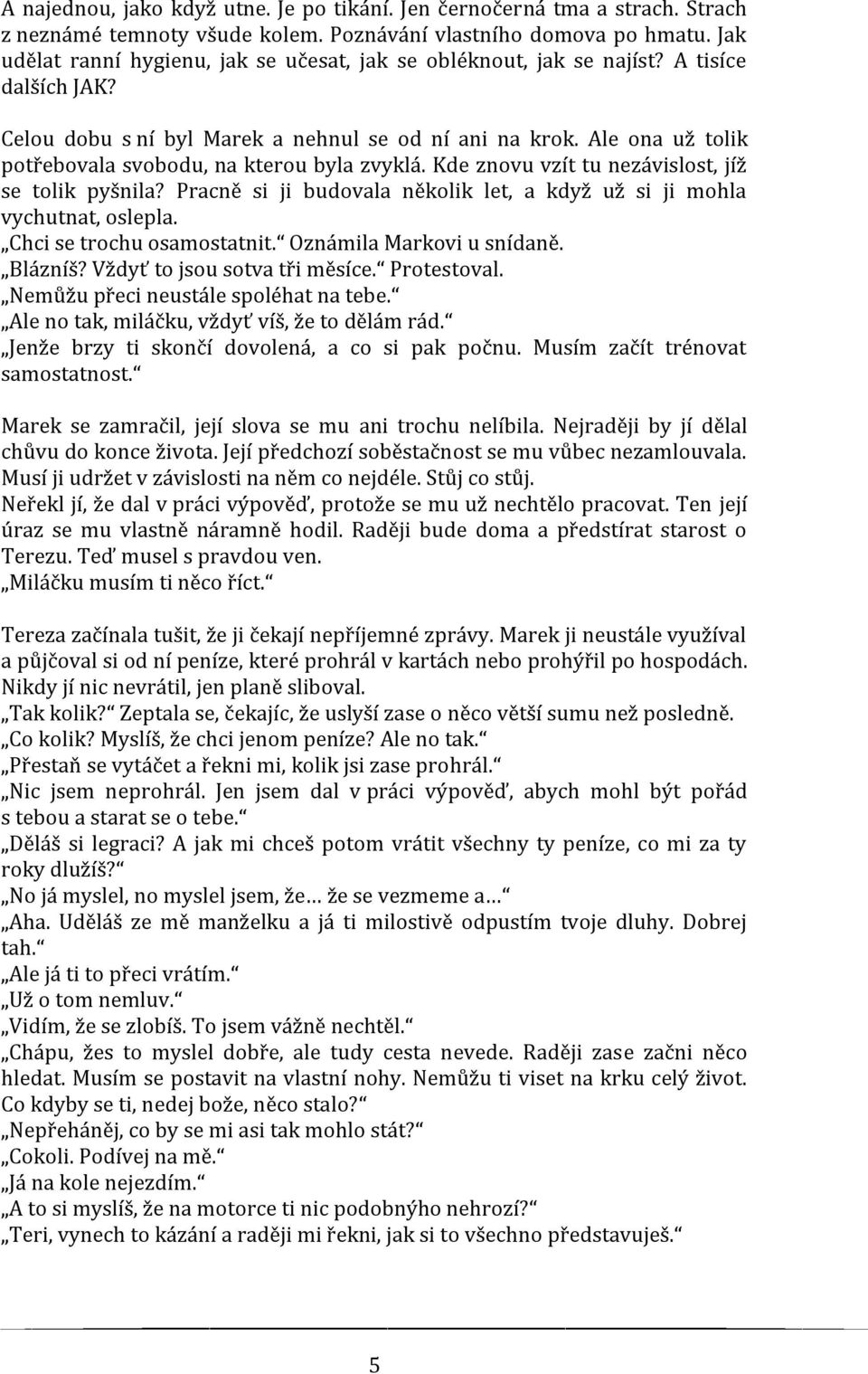 Ale ona už tolik potřebovala svobodu, na kterou byla zvyklá. Kde znovu vzít tu nezávislost, jíž se tolik pyšnila? Pracně si ji budovala několik let, a když už si ji mohla vychutnat, oslepla.