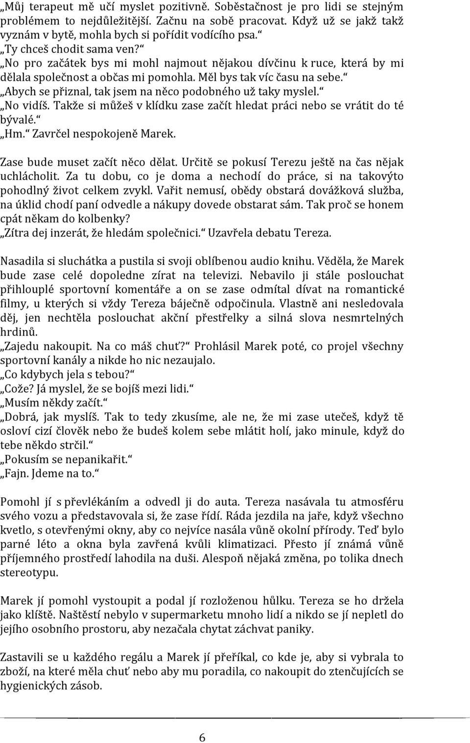 Abych se přiznal, tak jsem na něco podobného už taky myslel. No vidíš. Takže si můžeš v klídku zase začít hledat práci nebo se vrátit do té bývalé. Hm. Zavrčel nespokojeně Marek.