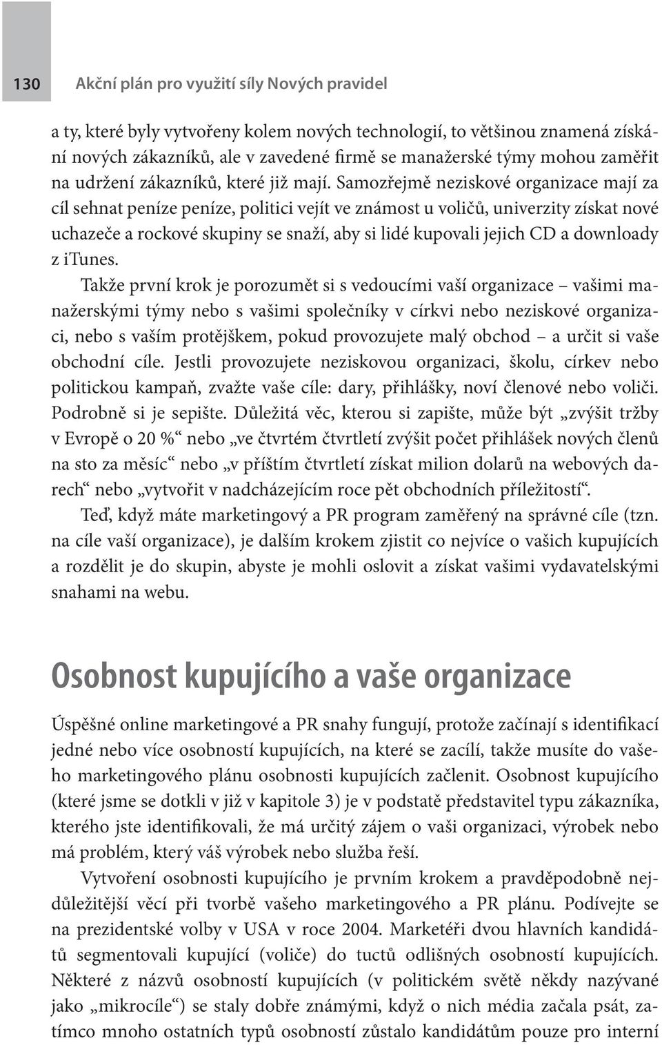 Samozřejmě neziskové organizace mají za cíl sehnat peníze peníze, politici vejít ve známost u voličů, univerzity získat nové uchazeče a rockové skupiny se snaží, aby si lidé kupovali jejich CD a