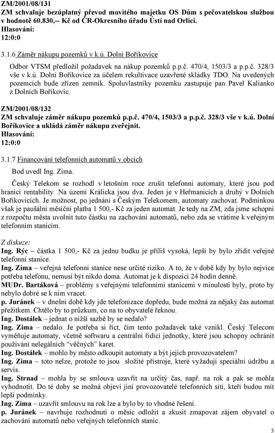 Spoluvlastníky pozemku zastupuje pan Pavel Kalianko z Dolních Boříkovic. ZM/2001/08/132 ZM schvaluje záměr nákupu pozemků p.p.č. 470/4, 1503/3 a p.p.č. 328/3 vše v k.ú.