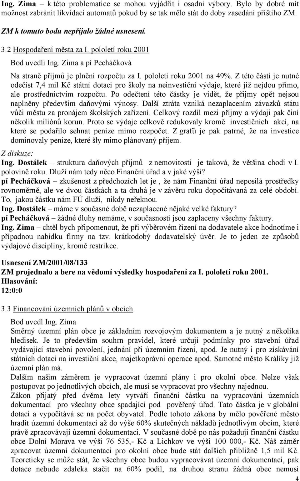 Z této části je nutné odečíst 7,4 mil Kč státní dotaci pro školy na neinvestiční výdaje, které již nejdou přímo, ale prostřednictvím rozpočtu.