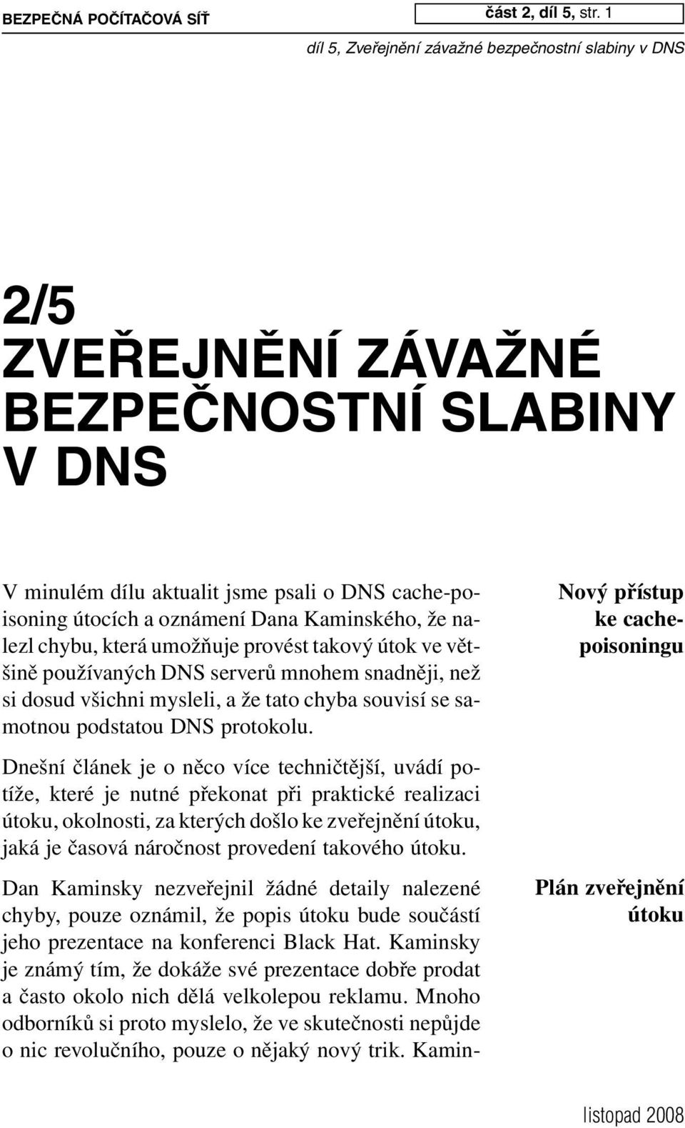 Mnoho odborníků si proto myslelo, že ve skutečnosti nepůjde o nic revolučního, pouze o nějaký nový trik. Kaminčást 2, díl 5, str.