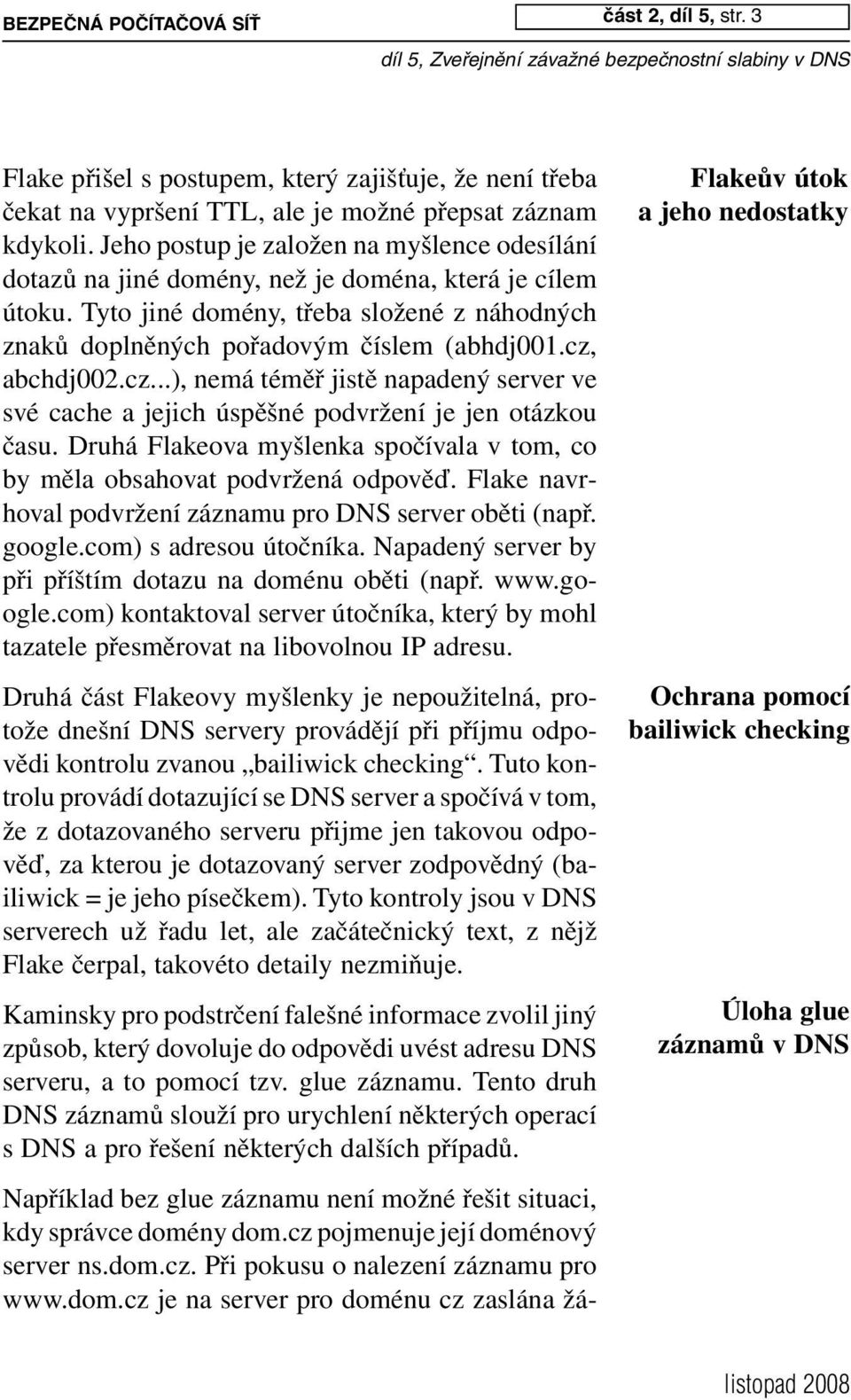 Jeho postup je založen na myšlence odesílání dotazů na jiné domény, než je doména, která je cílem útoku. Tyto jiné domény, třeba složené z náhodných znaků doplněných pořadovým číslem (abhdj001.