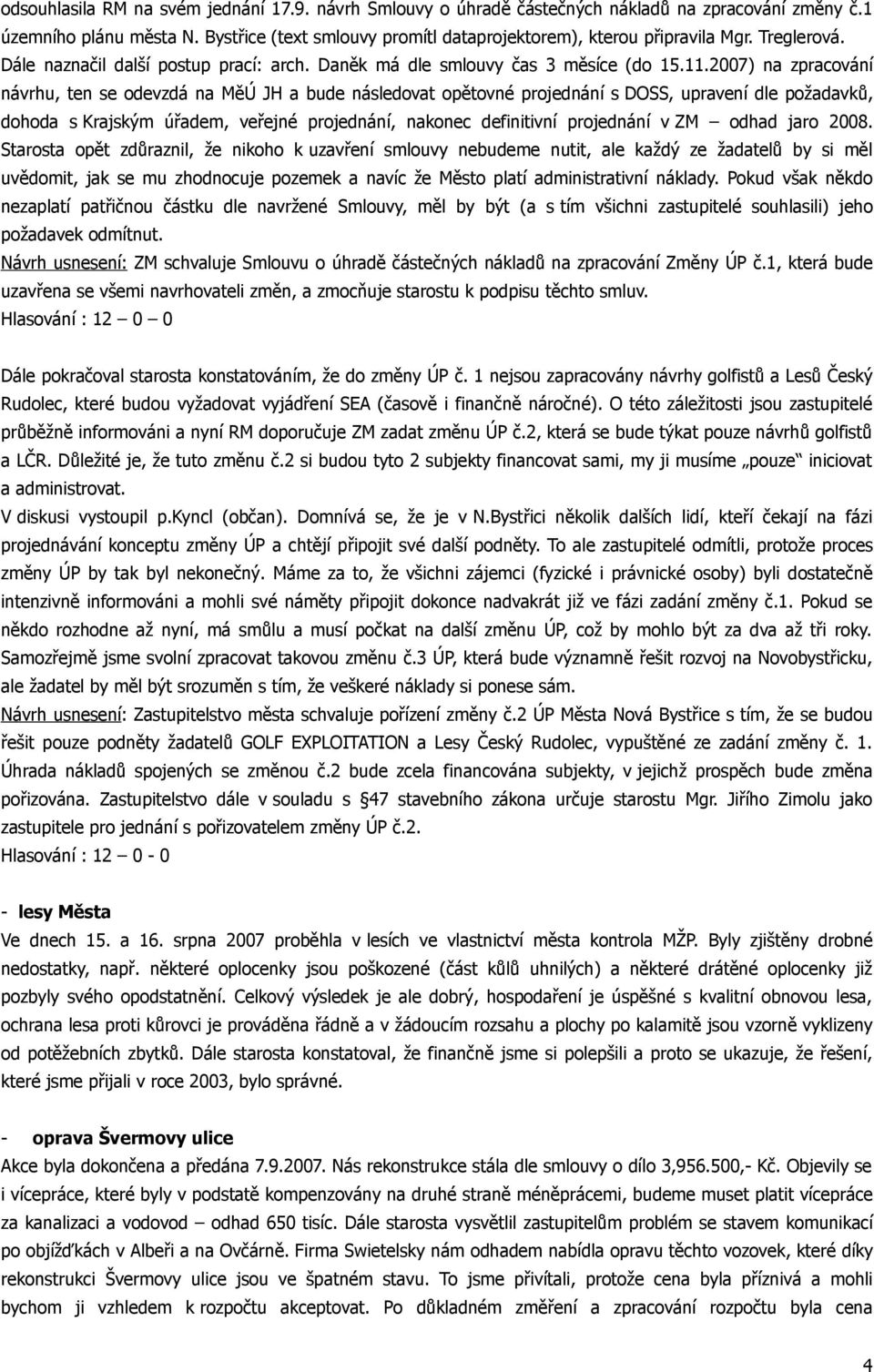 2007) na zpracování návrhu, ten se odevzdá na MěÚ JH a bude následovat opětovné projednání s DOSS, upravení dle požadavků, dohoda s Krajským úřadem, veřejné projednání, nakonec definitivní projednání