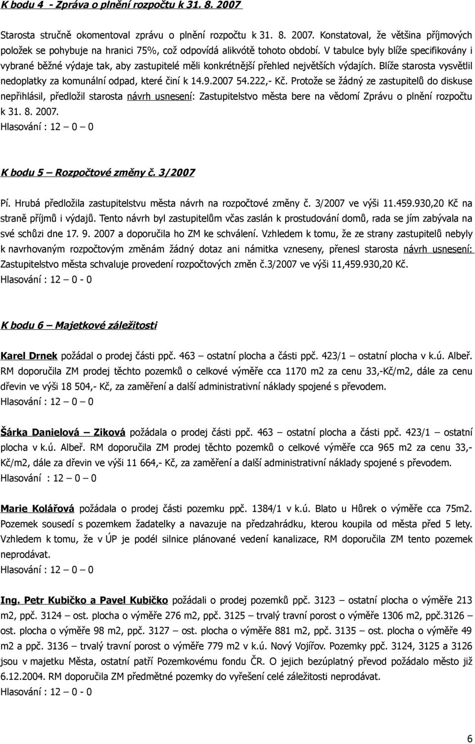 2007 54.222,- Kč. Protože se žádný ze zastupitelů do diskuse nepřihlásil, předložil starosta návrh usnesení: Zastupitelstvo města bere na vědomí Zprávu o plnění rozpočtu k 31. 8. 2007.