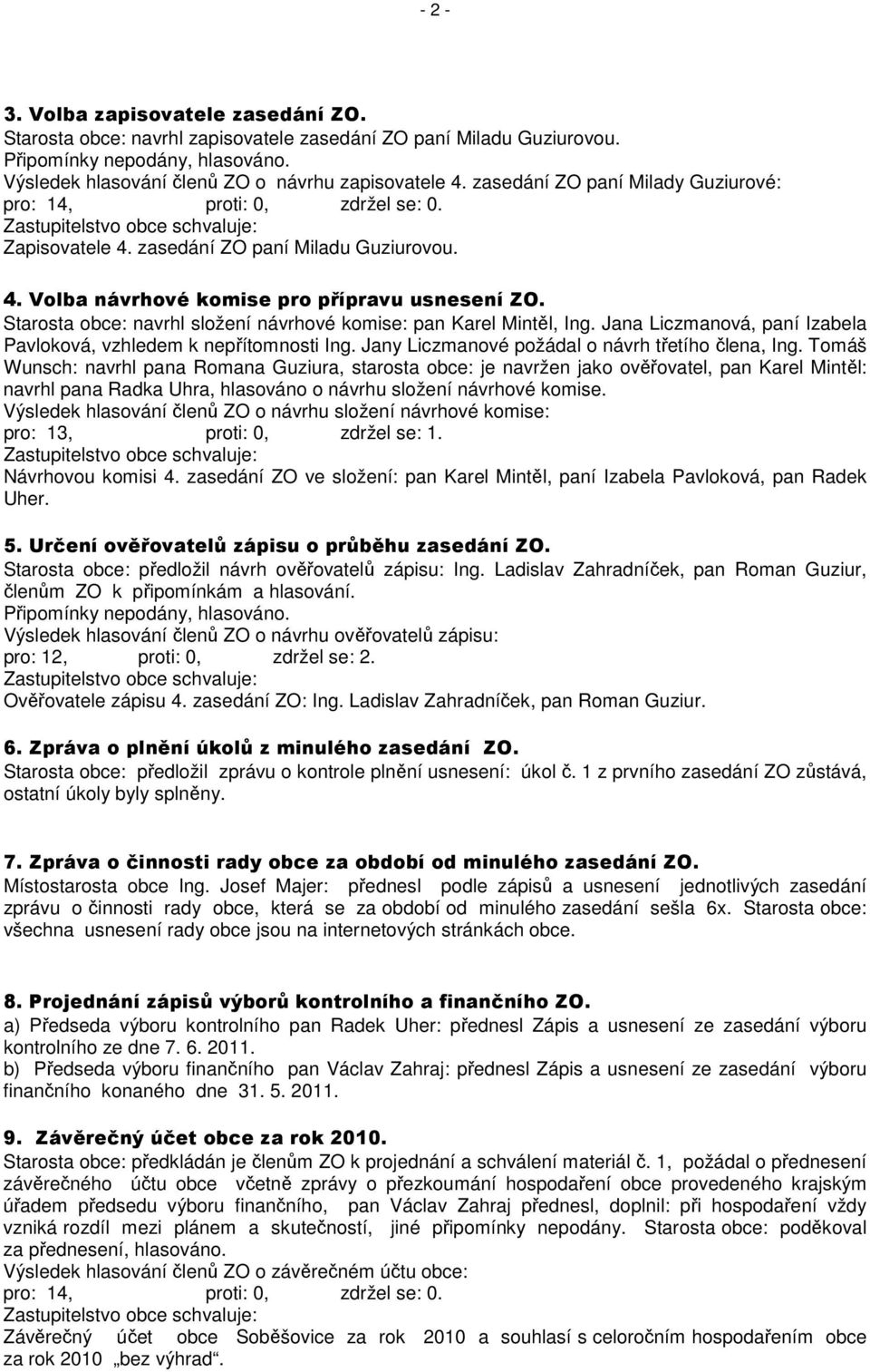 Starosta obce: navrhl složení návrhové komise: pan Karel Mintěl, Ing. Jana Liczmanová, paní Izabela Pavloková, vzhledem k nepřítomnosti Ing. Jany Liczmanové požádal o návrh třetího člena, Ing.