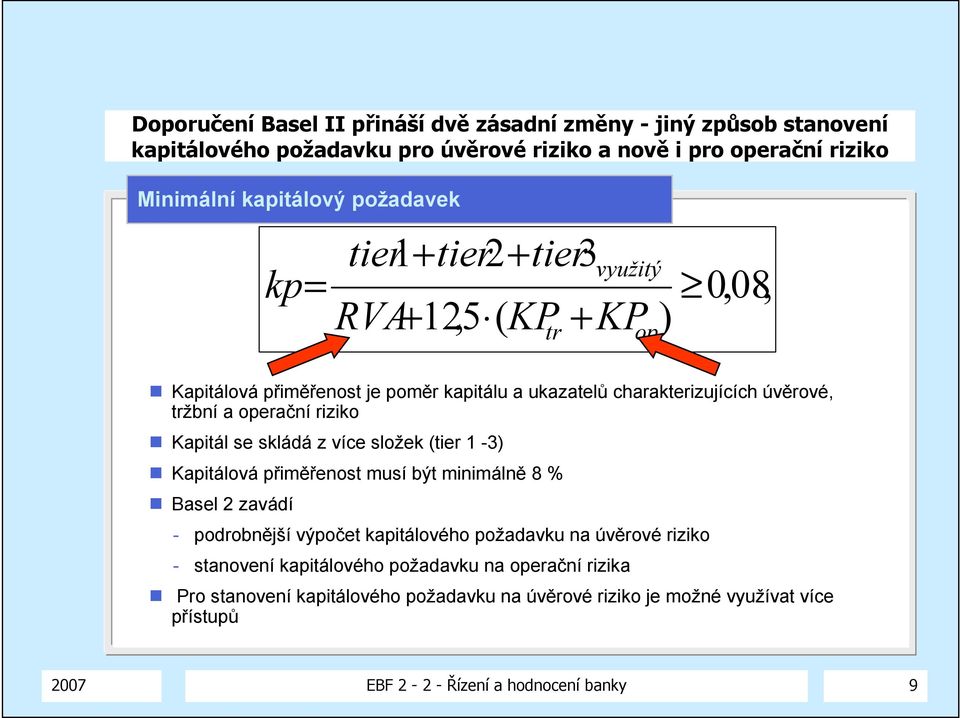 Kapitál se skládá z více složek (tier 1-3) Kapitálová přiměřenost musí být minimálně 8 % Basel 2 zavádí - podrobnější výpočet kapitálového požadavku na úvěrové riziko -