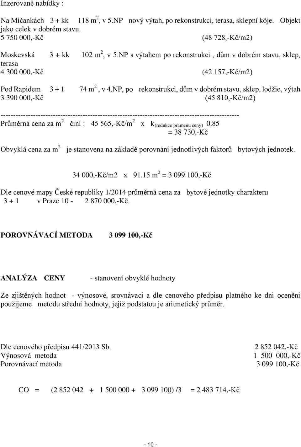 NP, po rekonstrukci, dům v dobrém stavu, sklep, lodžie, výtah 3 390 000,-Kč (45810,-Kč/m2) ------------------------------------------------------------------------------------------------ Průměrná