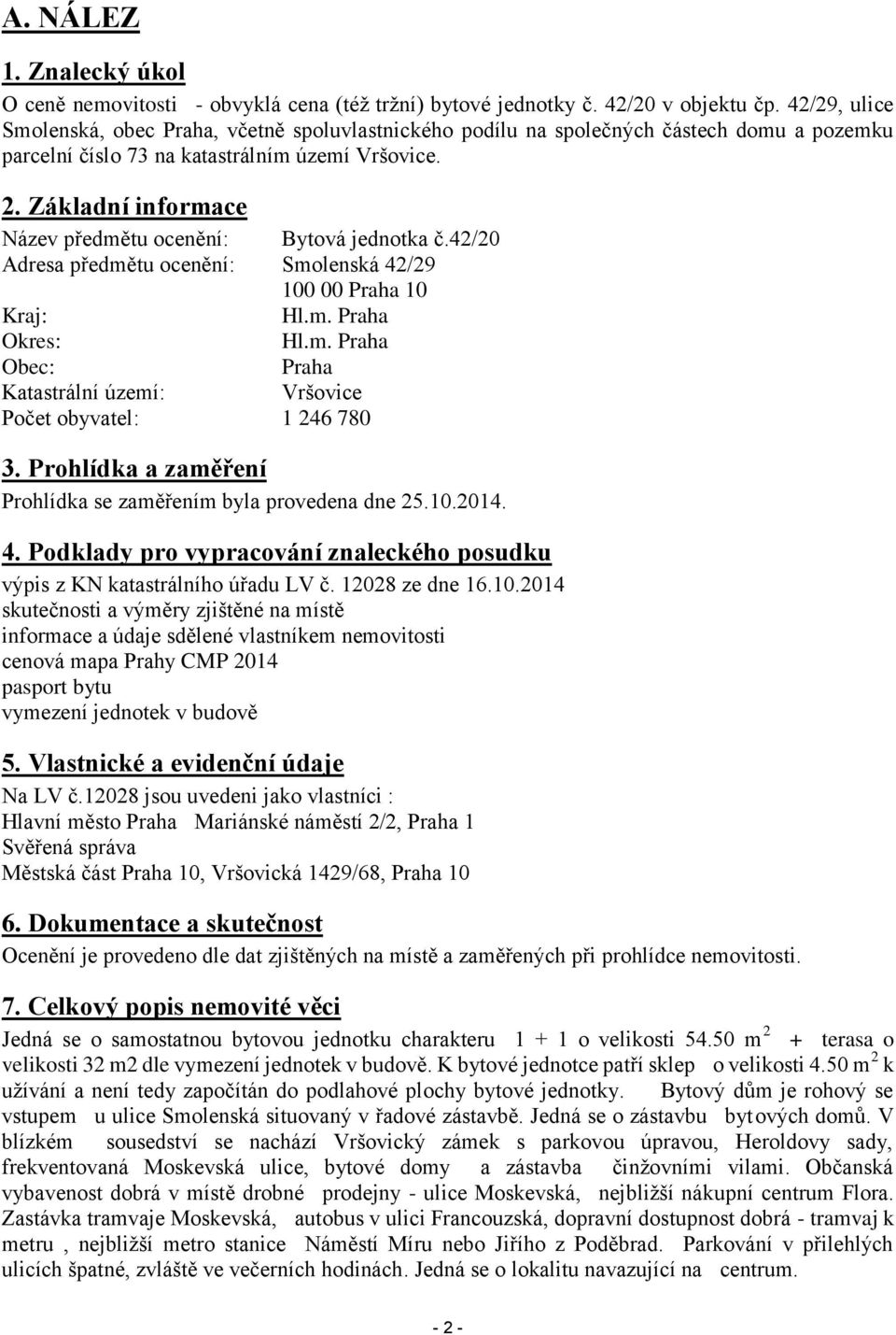 Základní informace Název předmětu ocenění: Bytová jednotka č.42/20 Adresa předmětu ocenění: Smolenská 42/29 100 00 Praha 10 Kraj: Hl.m. Praha Okres: Hl.m. Praha Obec: Praha Katastrální území: Vršovice Počet obyvatel: 1 246 780 3.