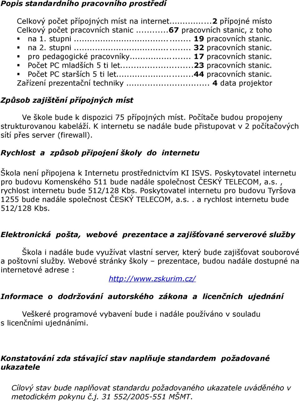 Zařízení prezentační techniky... 4 data projektor Způsob zajištění přípojných míst Ve škole bude k dispozici 75 přípojných míst. Počítače budou propojeny strukturovanou kabeláží.