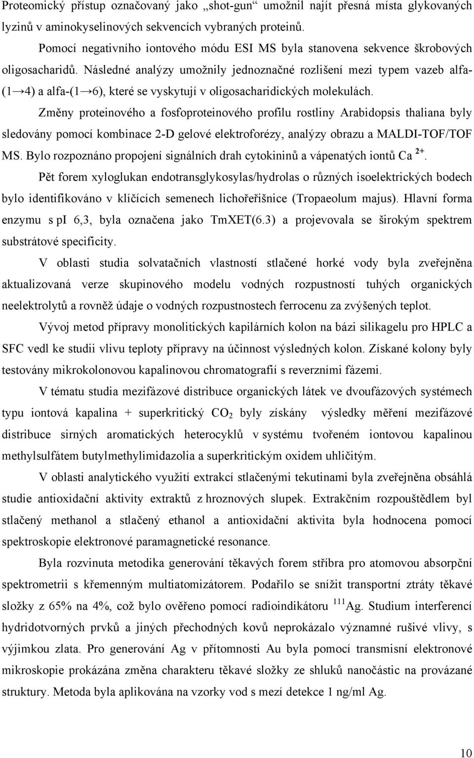 Následné analýzy umožnily jednoznačné rozlišení mezi typem vazeb alfa- (1 4) a alfa-(1 6), které se vyskytují v oligosacharidických molekulách.