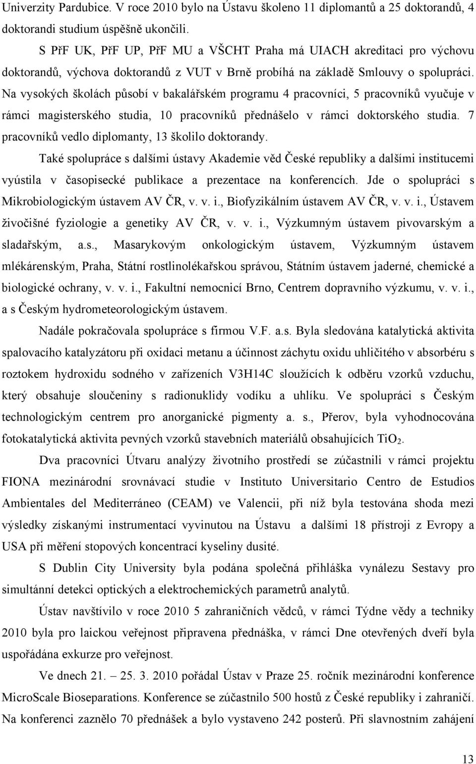 Na vysokých školách působí v bakalářském programu 4 pracovníci, 5 pracovníků vyučuje v rámci magisterského studia, 10 pracovníků přednášelo v rámci doktorského studia.