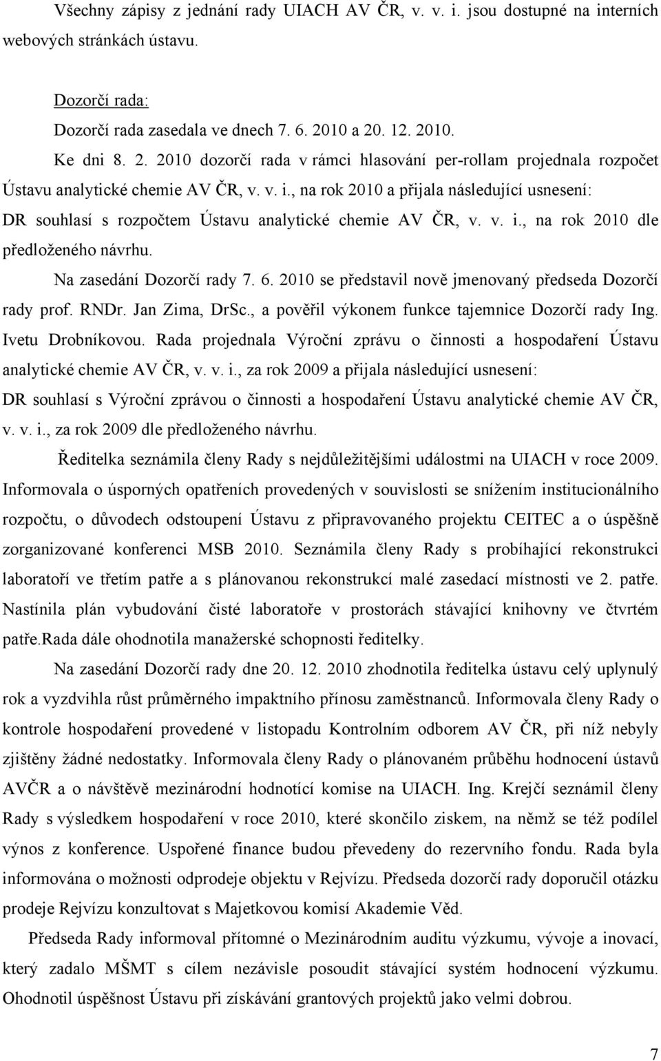 , na rok 2010 a přijala následující usnesení: DR souhlasí s rozpočtem Ústavu analytické chemie AV ČR, v. v. i., na rok 2010 dle předloženého návrhu. Na zasedání Dozorčí rady 7. 6.