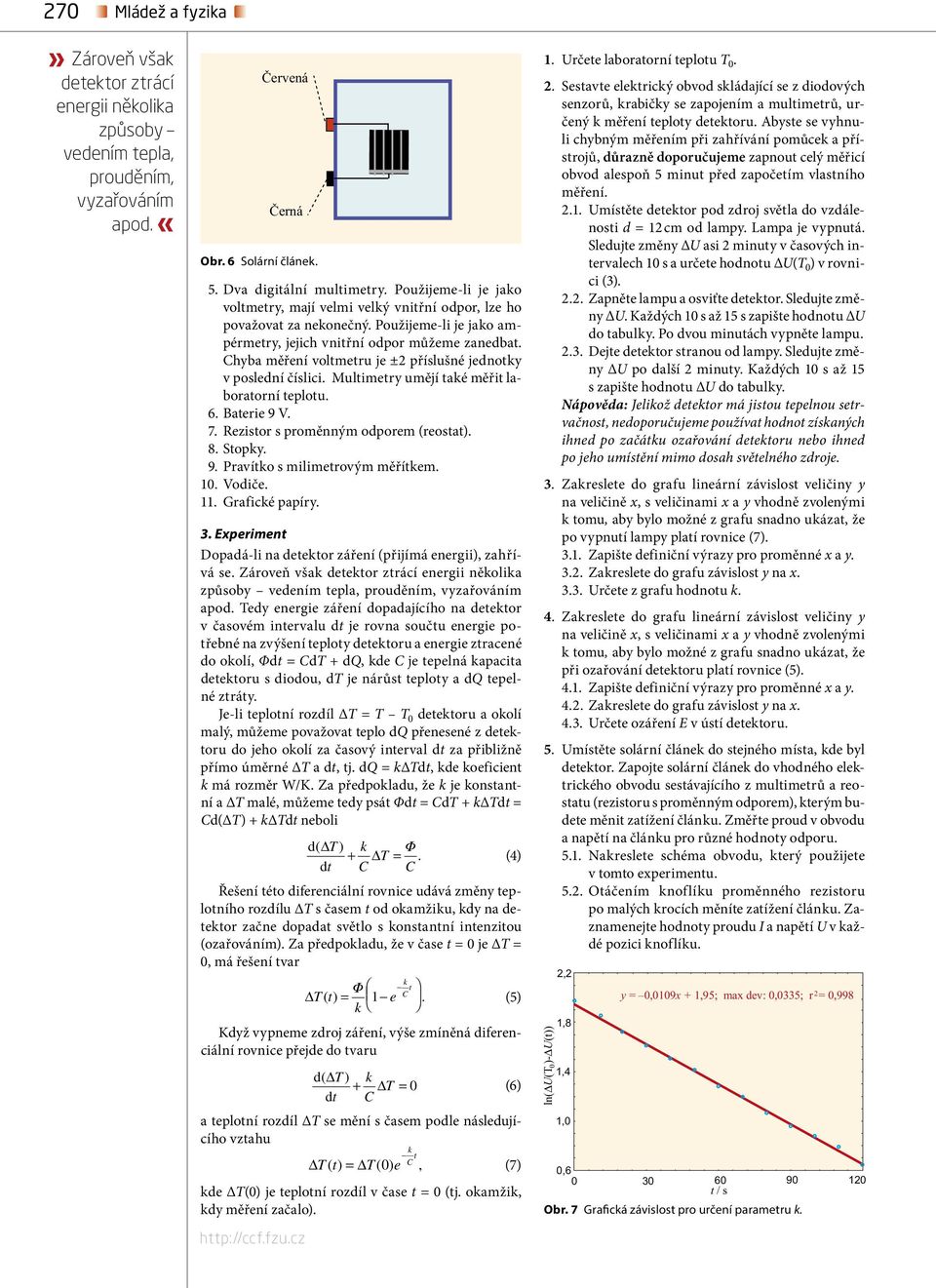 umějí taé měřit laboratorní teplotu 6 Baterie 9 V 7 Rezistor s proměnným odporem (reostat) 8 topy 9 Pravíto s milimetrovým měřítem Vodiče Graficé papíry Experiment Dopadá-li na detetor záření