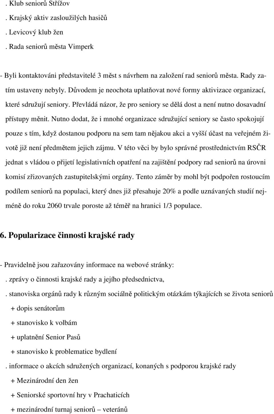 Nutno dodat, že i mnohé organizace sdružující seniory se často spokojují pouze s tím, když dostanou podporu na sem tam nějakou akci a vyšší účast na veřejném životě již není předmětem jejich zájmu.