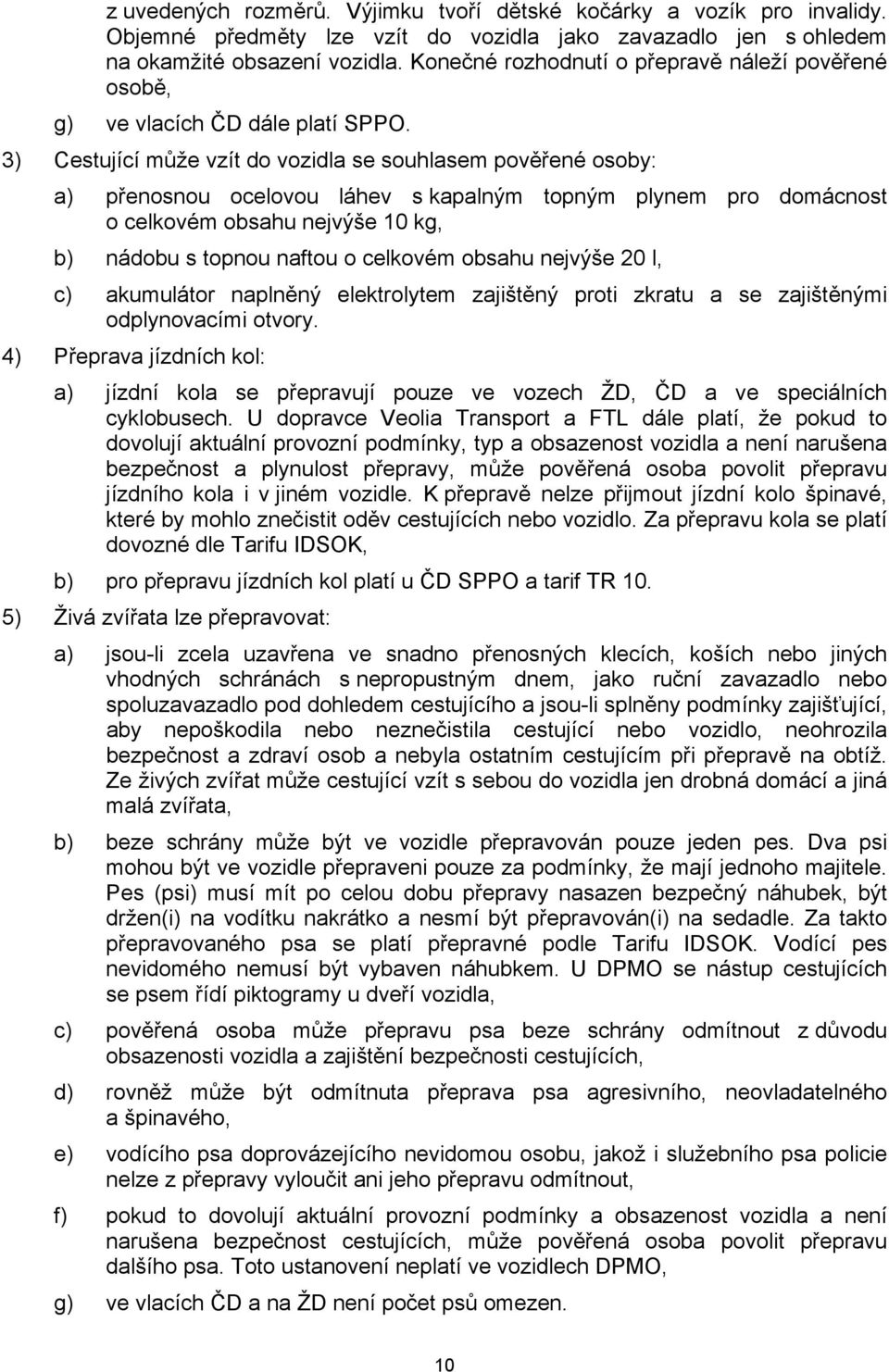 3) Cestující může vzít do vozidla se souhlasem pověřené osoby: a) přenosnou ocelovou láhev s kapalným topným plynem pro domácnost o celkovém obsahu nejvýše 10 kg, b) nádobu s topnou naftou o celkovém