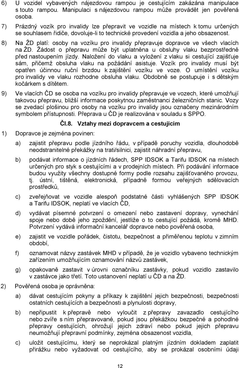 8) Na ŽD platí: osoby na vozíku pro invalidy přepravuje dopravce ve všech vlacích na ŽD. Žádost o přepravu může být uplatněna u obsluhy vlaku bezprostředně před nastoupením jízdy.