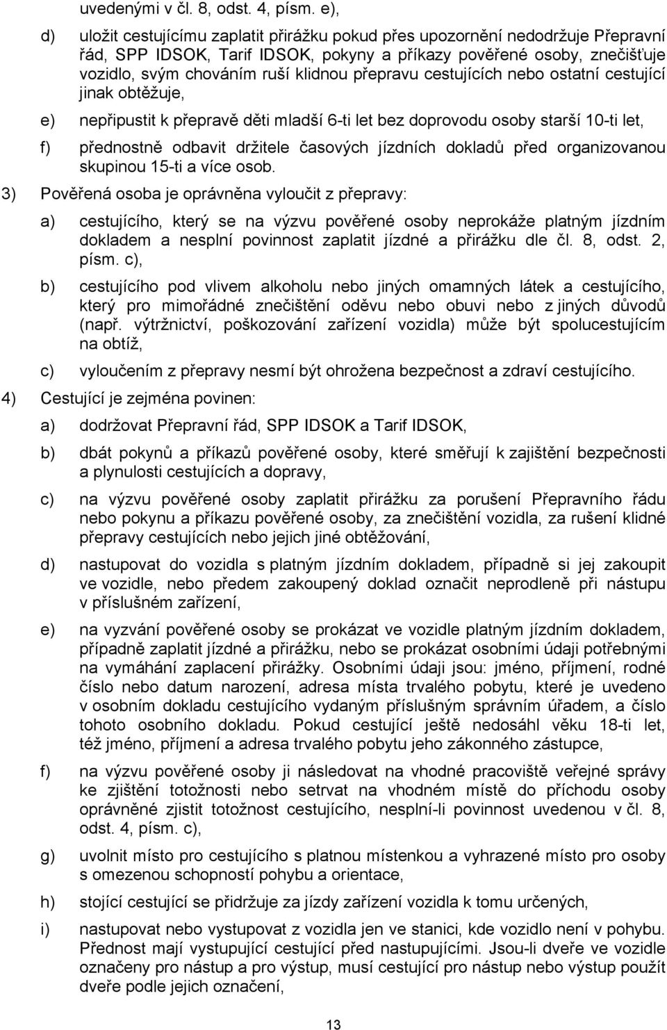 přepravu cestujících nebo ostatní cestující jinak obtěžuje, e) nepřipustit k přepravě děti mladší 6-ti let bez doprovodu osoby starší 10-ti let, f) přednostně odbavit držitele časových jízdních