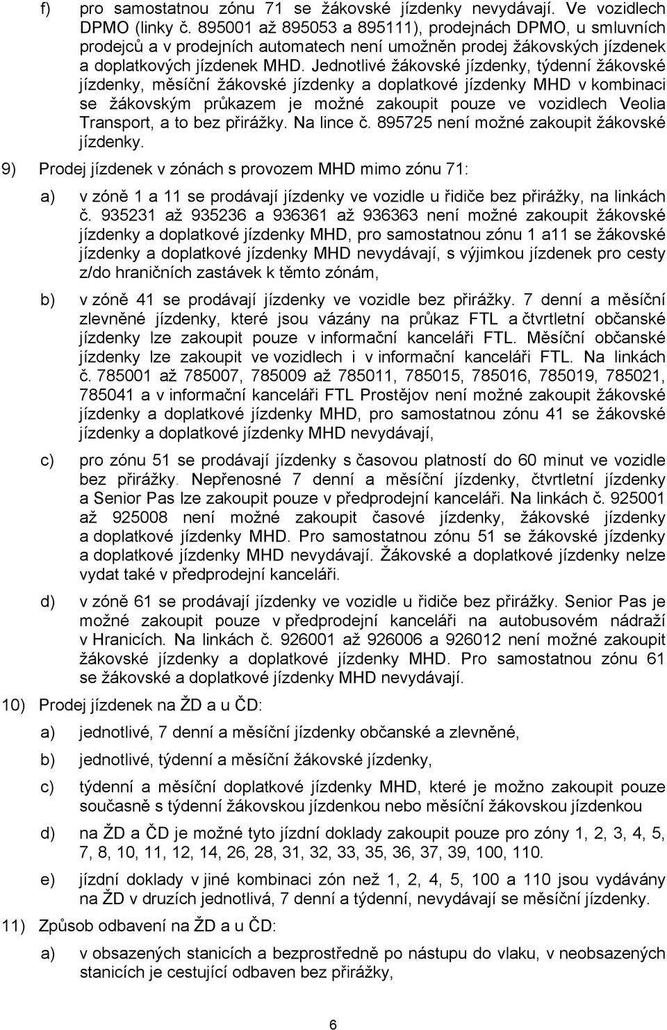 Jednotlivé žákovské jízdenky, týdenní žákovské jízdenky, měsíční žákovské jízdenky a doplatkové jízdenky MHD v kombinaci se žákovským průkazem je možné zakoupit pouze ve vozidlech Veolia Transport, a