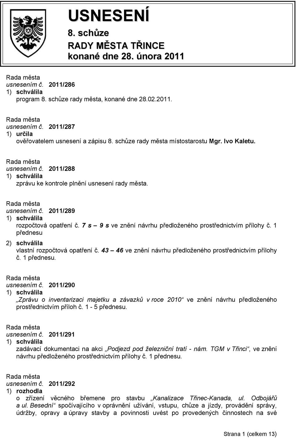 7 s 9 s ve znění návrhu předloženého prostřednictvím přílohy č. 1 přednesu 2) schválila vlastní rozpočtová opatření č. 43 46 ve znění návrhu předloženého prostřednictvím přílohy č. 1 přednesu. usnesením č.