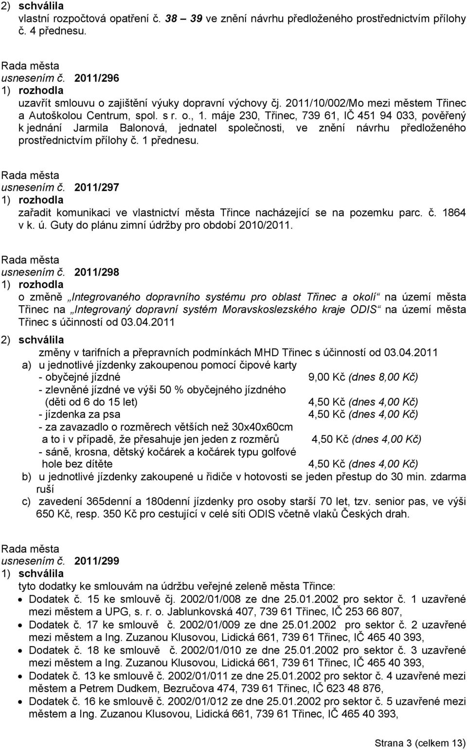 máje 230, Třinec, 739 61, IČ 451 94 033, pověřený k jednání Jarmila Balonová, jednatel společnosti, ve znění návrhu předloženého prostřednictvím přílohy č. 1 přednesu. usnesením č.