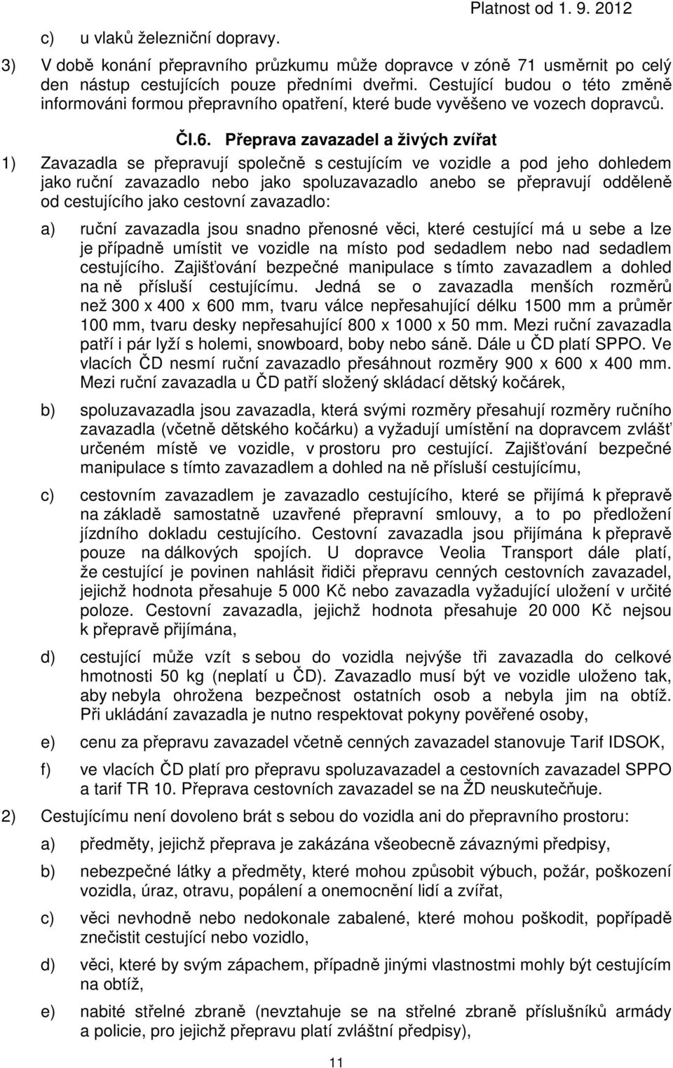 Přeprava zavazadel a živých zvířat 1) Zavazadla se přepravují společně s cestujícím ve vozidle a pod jeho dohledem jako ruční zavazadlo nebo jako spoluzavazadlo anebo se přepravují odděleně od