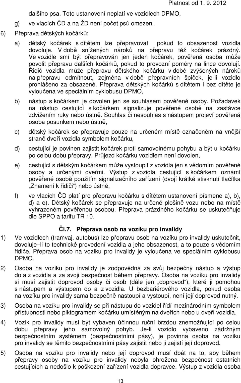 Ve vozidle smí být přepravován jen jeden kočárek, pověřená osoba může povolit přepravu dalších kočárků, pokud to provozní poměry na lince dovolují.