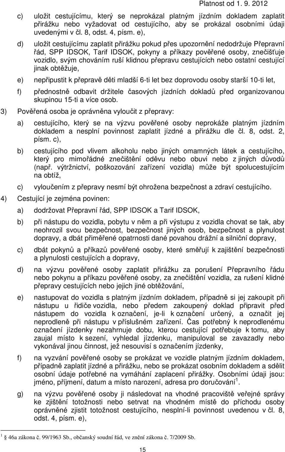 přepravu cestujících nebo ostatní cestující jinak obtěžuje, e) nepřipustit k přepravě děti mladší 6-ti let bez doprovodu osoby starší 10-ti let, f) přednostně odbavit držitele časových jízdních