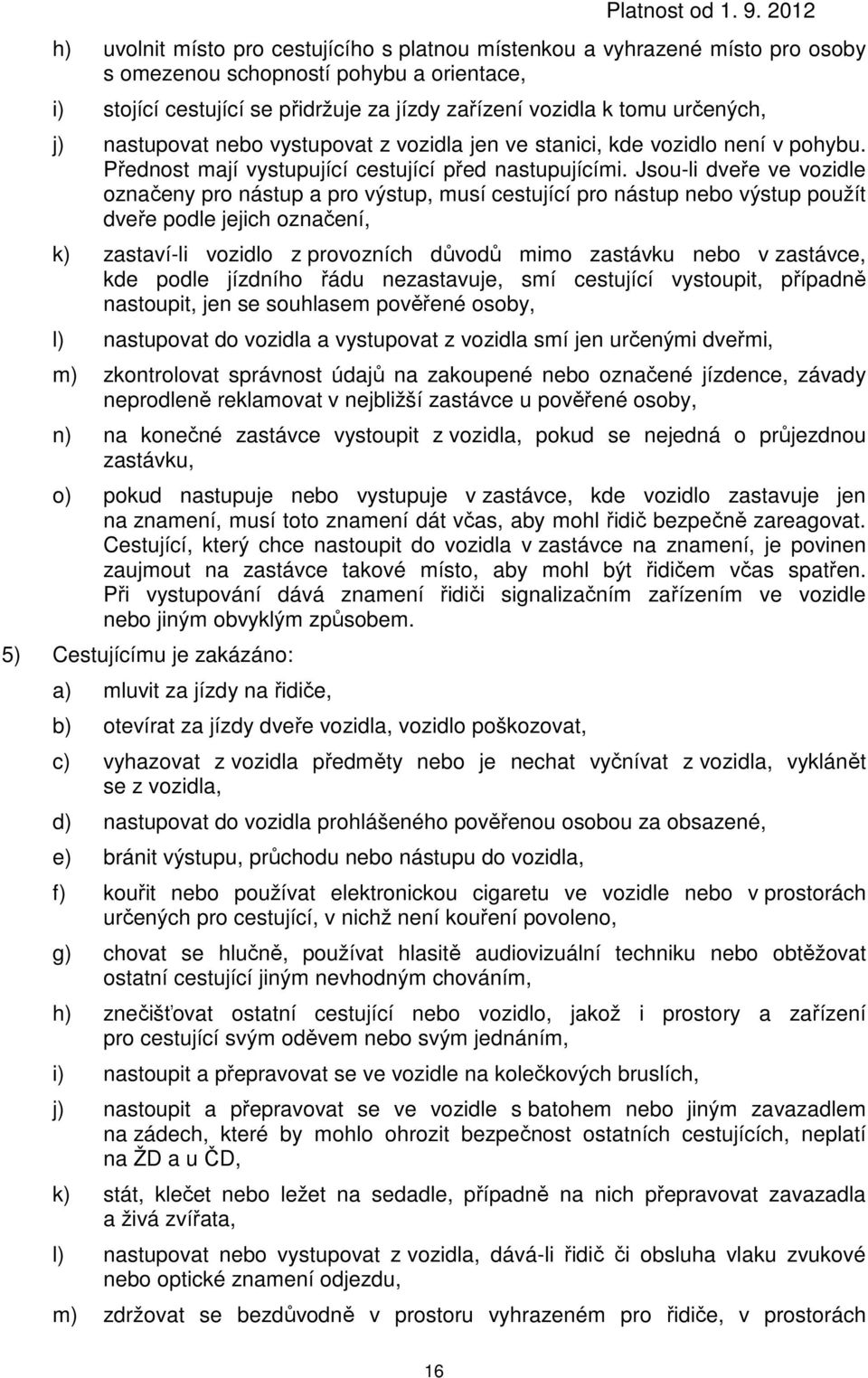 Jsou-li dveře ve vozidle označeny pro nástup a pro výstup, musí cestující pro nástup nebo výstup použít dveře podle jejich označení, k) zastaví-li vozidlo z provozních důvodů mimo zastávku nebo v