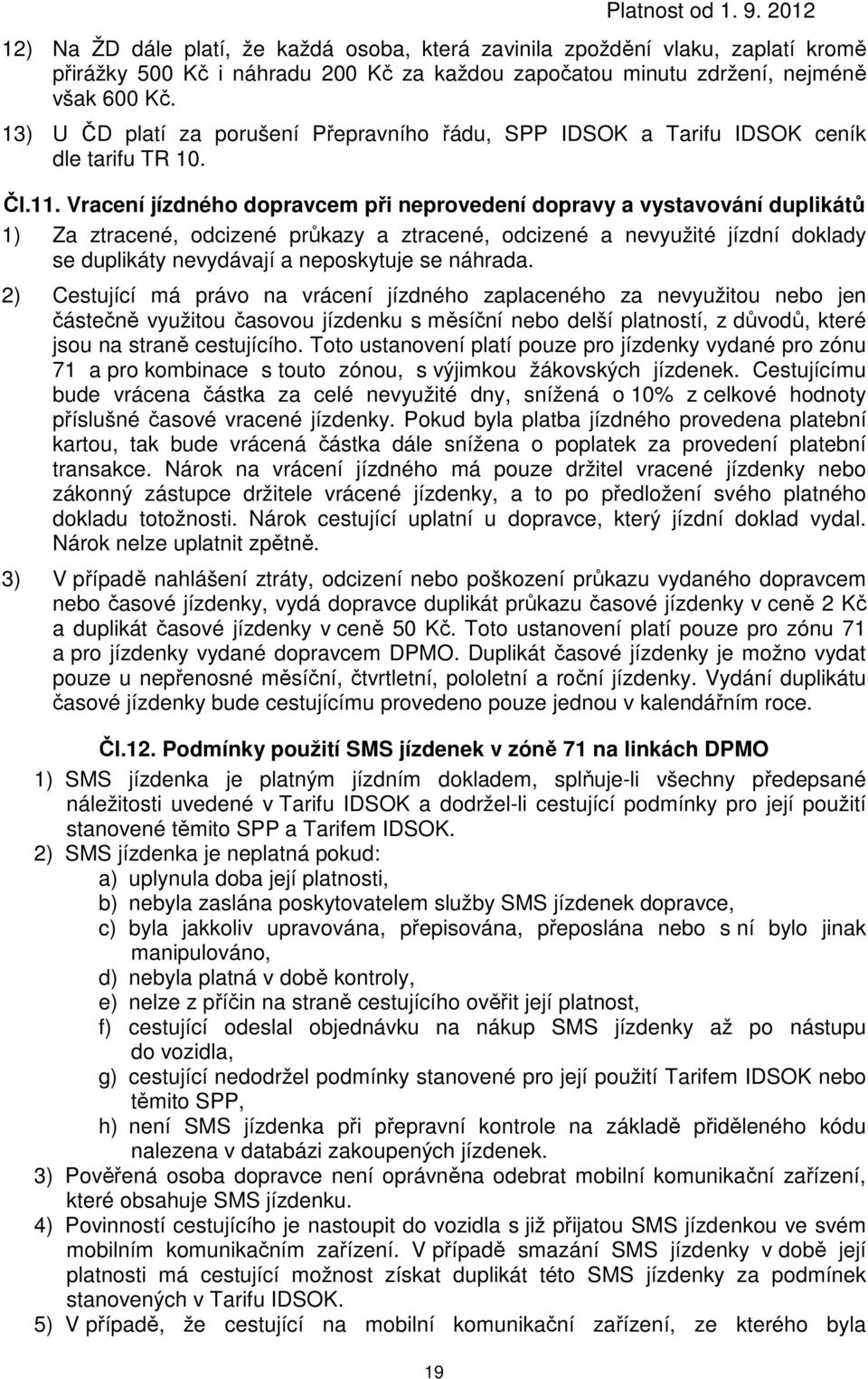 Vracení jízdného dopravcem při neprovedení dopravy a vystavování duplikátů 1) Za ztracené, odcizené průkazy a ztracené, odcizené a nevyužité jízdní doklady se duplikáty nevydávají a neposkytuje se