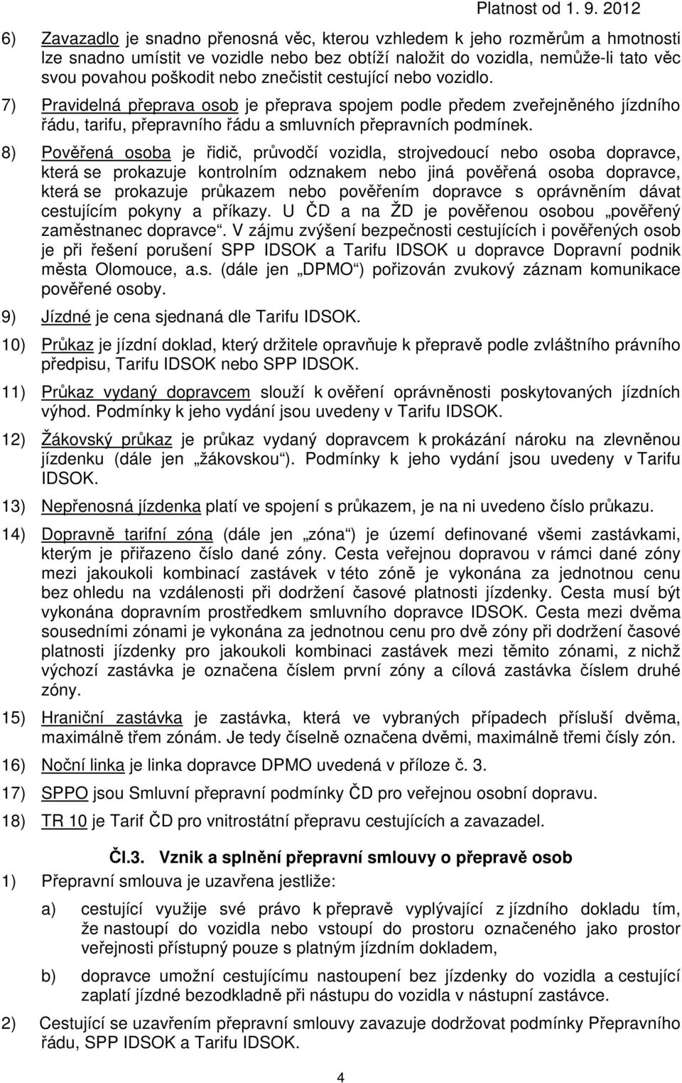 8) Pověřená osoba je řidič, průvodčí vozidla, strojvedoucí nebo osoba dopravce, která se prokazuje kontrolním odznakem nebo jiná pověřená osoba dopravce, která se prokazuje průkazem nebo pověřením