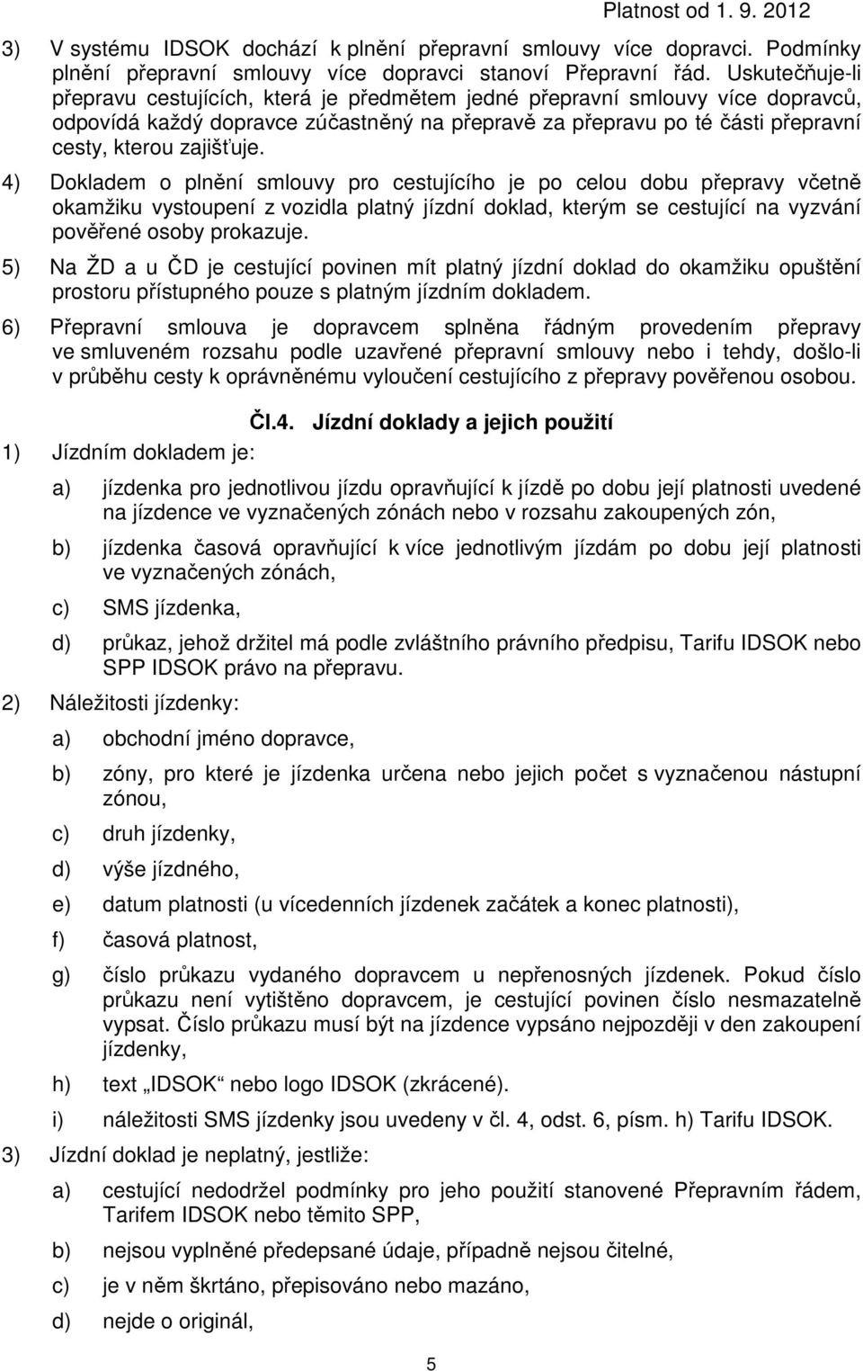 4) Dokladem o plnění smlouvy pro cestujícího je po celou dobu přepravy včetně okamžiku vystoupení z vozidla platný jízdní doklad, kterým se cestující na vyzvání pověřené osoby prokazuje.