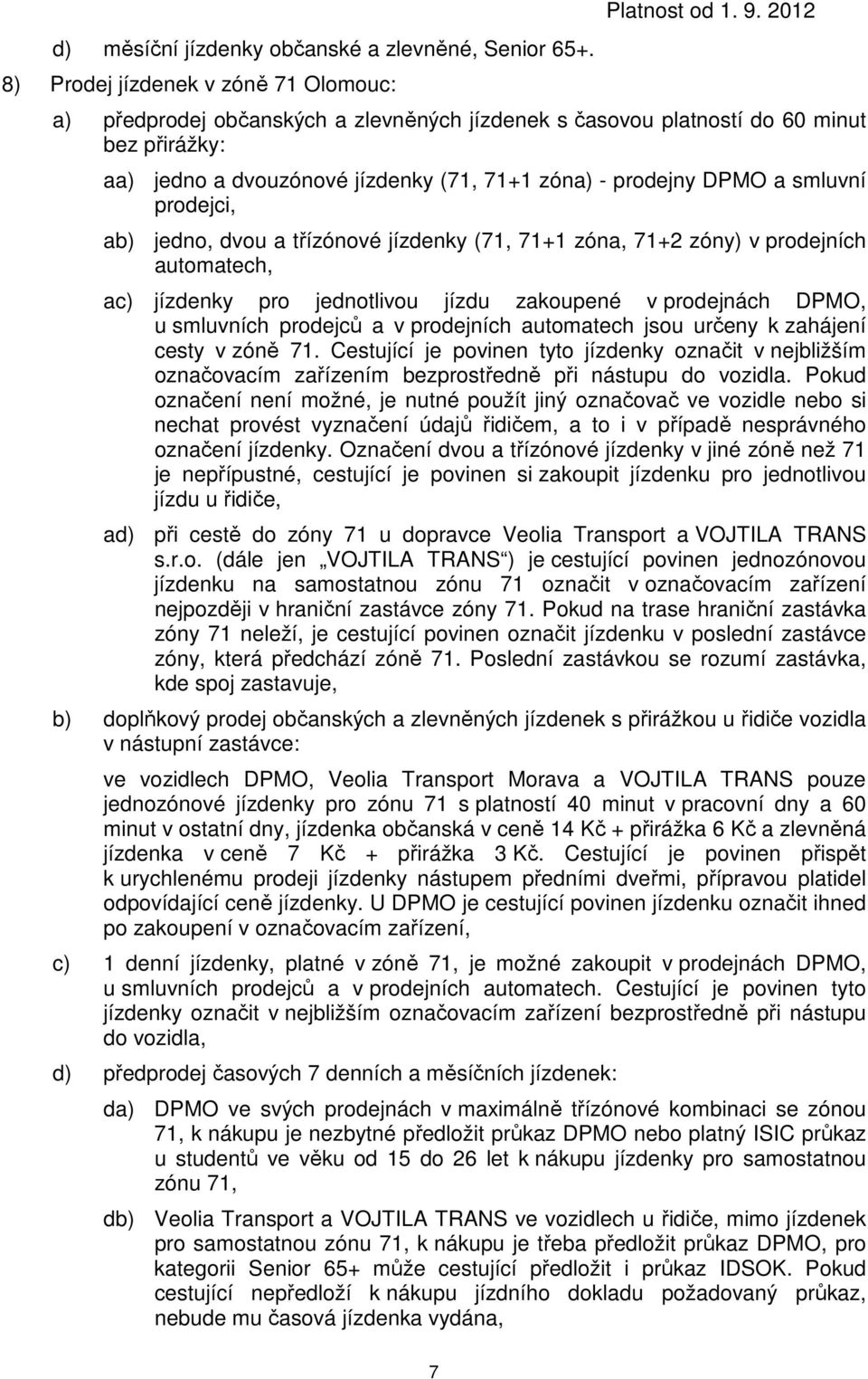 smluvní prodejci, ab) jedno, dvou a třízónové jízdenky (71, 71+1 zóna, 71+2 zóny) v prodejních automatech, ac) jízdenky pro jednotlivou jízdu zakoupené v prodejnách DPMO, u smluvních prodejců a v