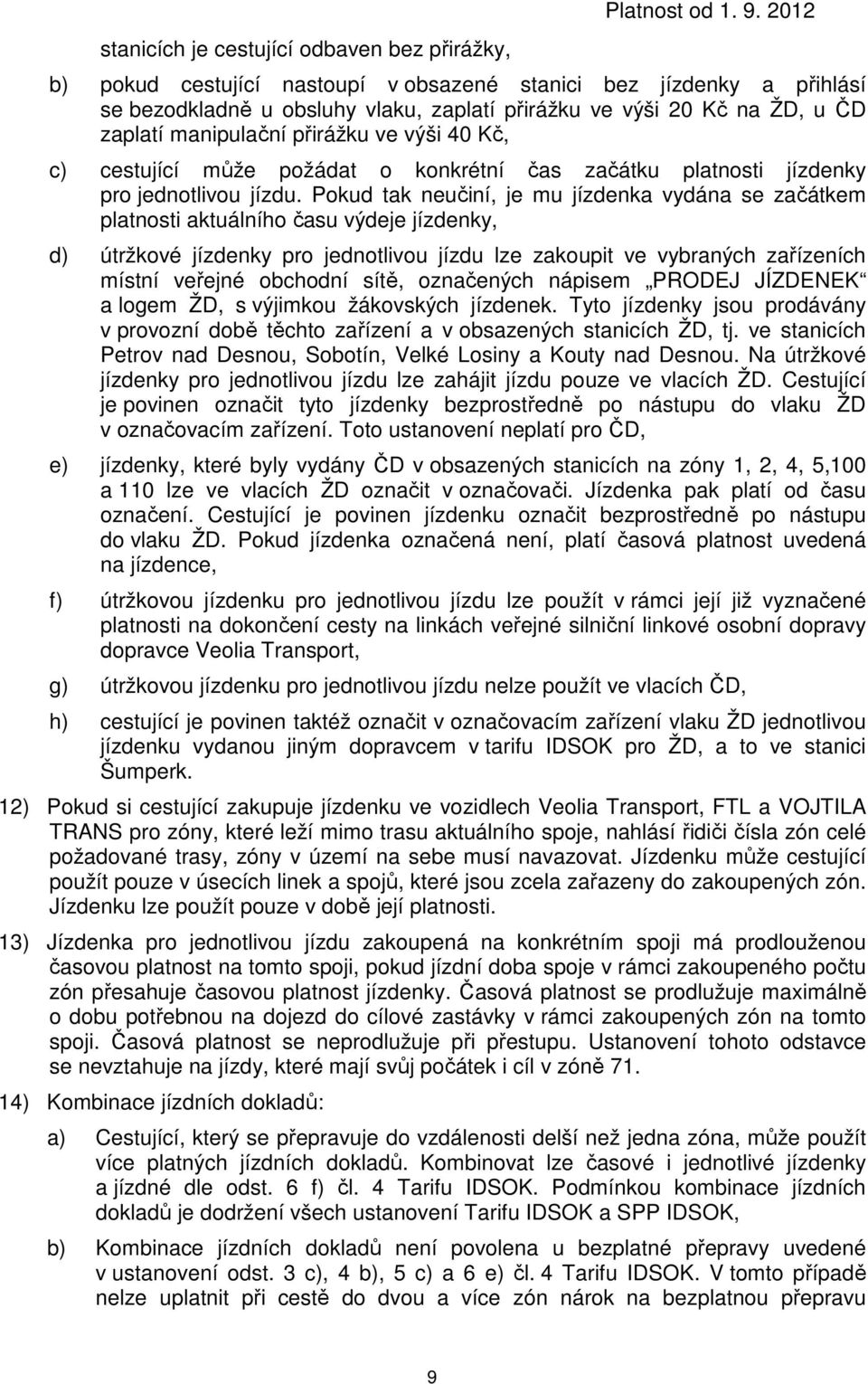 Pokud tak neučiní, je mu jízdenka vydána se začátkem platnosti aktuálního času výdeje jízdenky, d) útržkové jízdenky pro jednotlivou jízdu lze zakoupit ve vybraných zařízeních místní veřejné obchodní