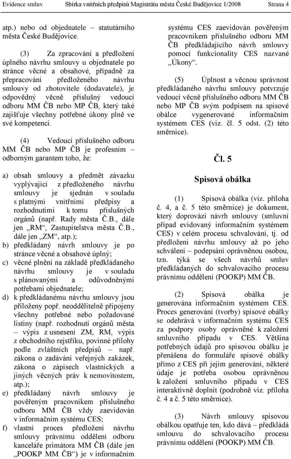 příslušný vedoucí odboru MM ČB nebo MP ČB, který také zajišťuje všechny potřebné úkony plně ve své kompetenci.