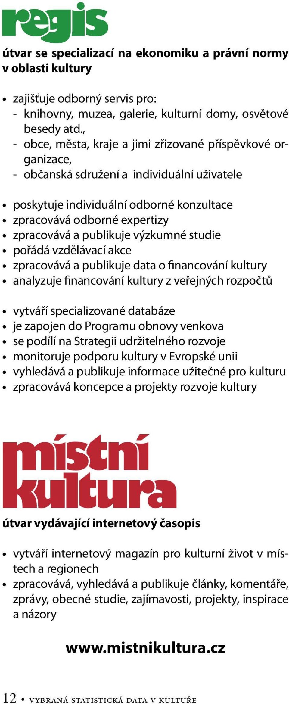 publikuje výzkumné studie pořádá vzdělávací akce zpracovává a publikuje data o financování kultury analyzuje financování kultury z veřejných rozpočtů vytváří specializované databáze je zapojen do