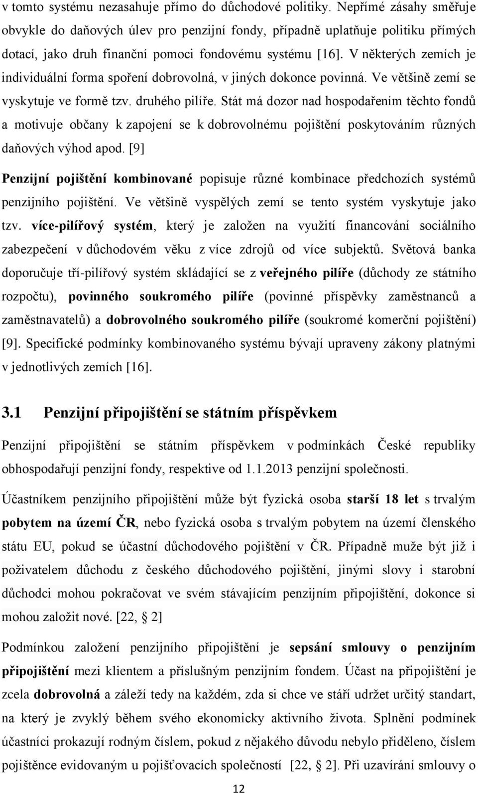 V některých zemích je individuální forma spoření dobrovolná, v jiných dokonce povinná. Ve většině zemí se vyskytuje ve formě tzv. druhého pilíře.