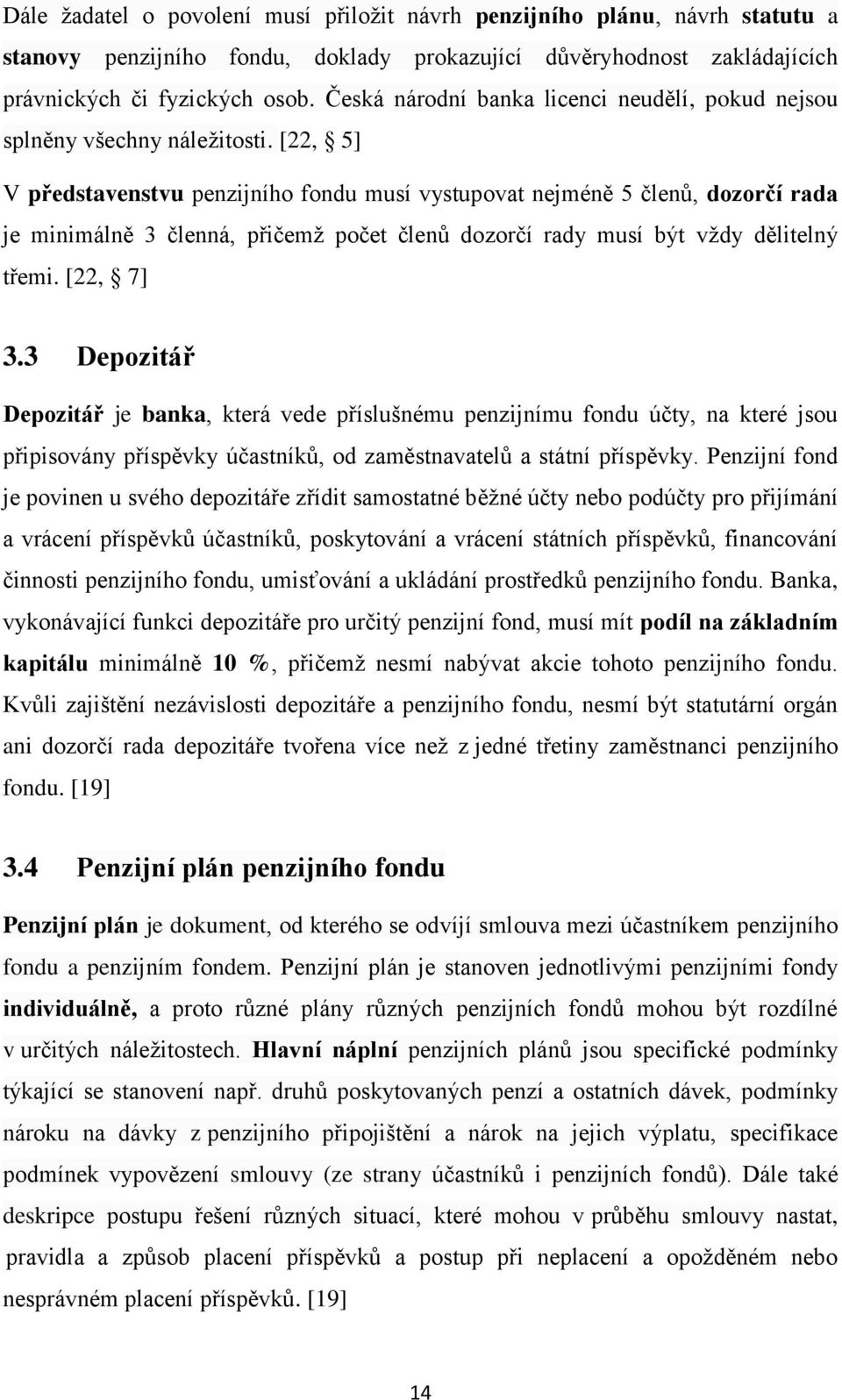 [22, 5] V představenstvu penzijního fondu musí vystupovat nejméně 5 členů, dozorčí rada je minimálně 3 členná, přičemž počet členů dozorčí rady musí být vždy dělitelný třemi. [22, 7] 3.