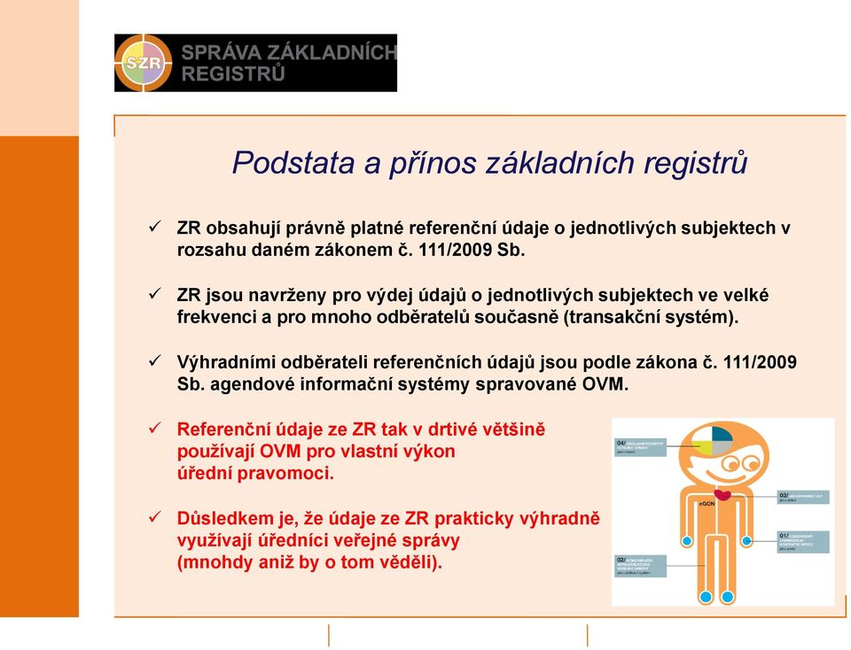 Výhradními odběrateli referenčních údajů jsou podle zákona č. 111/2009 Sb. agendové informační systémy spravované OVM.