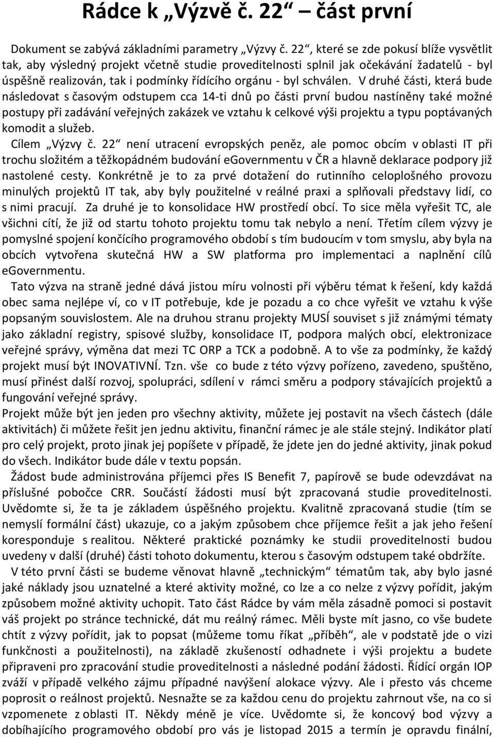 V druhé části, která bude následovat s časovým odstupem cca 14-ti dnů po části první budou nastíněny také možné postupy při zadávání veřejných zakázek ve vztahu k celkové výši projektu a typu