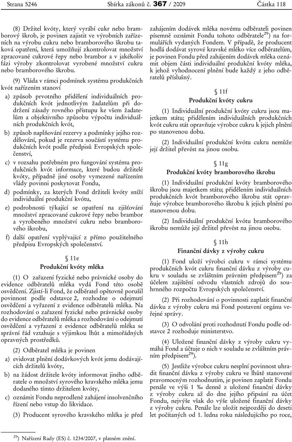 zkontrolovat množství zpracované cukrové řepy nebo brambor a v jakékoliv fázi výroby zkontrolovat vyrobené množství cukru nebo bramborového škrobu.